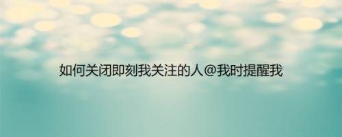 如何关闭即刻我关注的人@我时提醒我