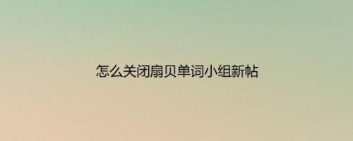 怎么关闭扇贝单词小组新帖