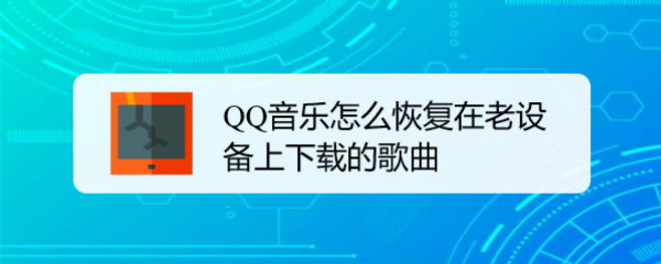 QQ音乐怎么恢复在老设备上下载的歌曲