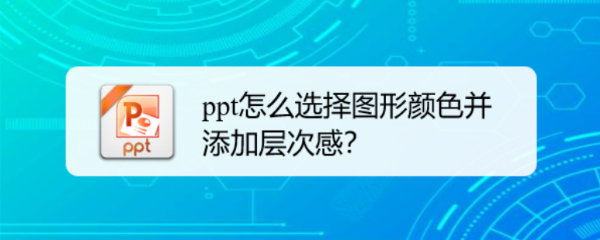 <b>ppt怎么选择图形颜色并添加层次感</b>