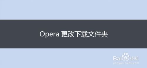 Opera更改下载文件夹 百度经验