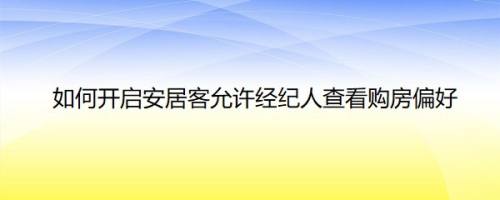 如何开启安居客允许经纪人查看购房偏好