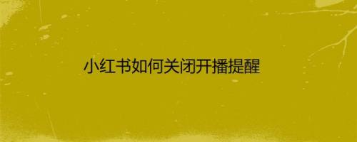 小红书如何关闭开播提醒