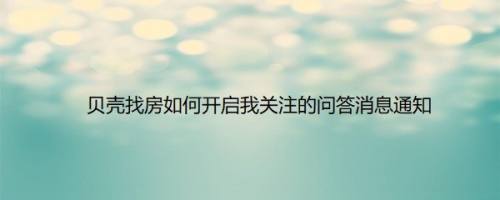 贝壳找房如何开启我关注的问答消息通知