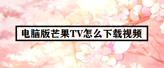 电脑版芒果TV怎么下载视频