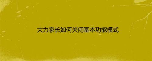 大力家长如何关闭基本功能模式