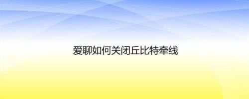 爱聊如何关闭丘比特牵线