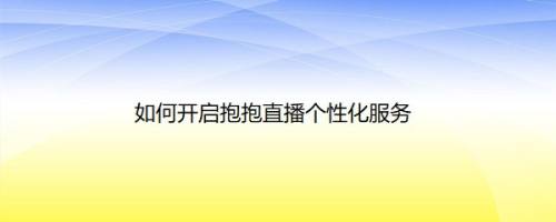 如何开启抱抱直播个性化服务