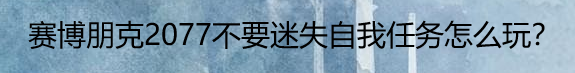 赛博朋克2077不要迷失自我任务怎么玩
