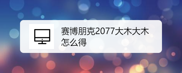 赛博朋克2077大木大木怎么得