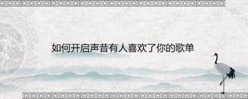 如何开启声昔有人喜欢了你的歌单