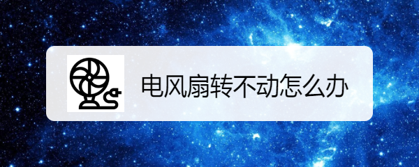电风扇转不动怎么办