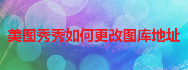 美图秀秀如何更改图库地址