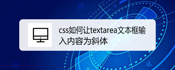 <b>css如何让textarea文本框输入内容为斜体</b>