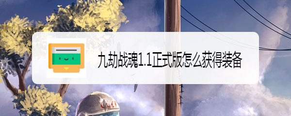 九劫战魂1.1正式版怎么获得装备