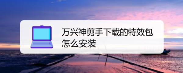 万兴神剪手下载的特效包怎么安装