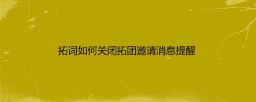 拓词如何关闭拓团邀请消息提醒