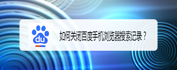 <b>如何关闭百度手机浏览器搜索记录</b>