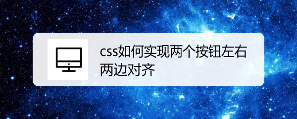 <b>css如何实现两个按钮左右两边对齐</b>