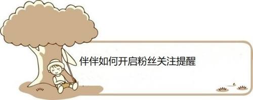 伴伴如何开启粉丝关注提醒