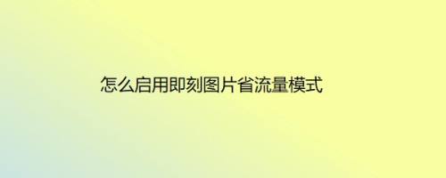 怎么启用即刻图片省流量模式