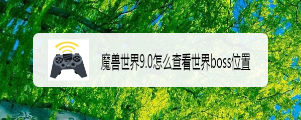 魔兽世界9.0怎么查看世界boss位置