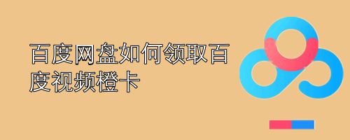 百度网盘如何领取百度视频橙卡