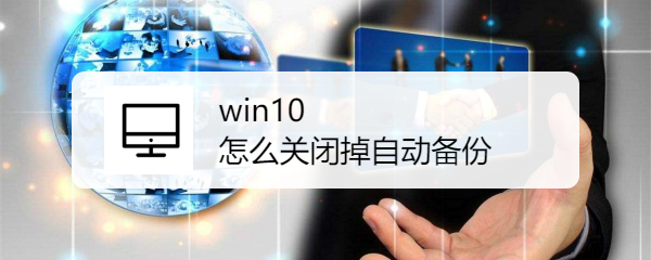 <b>win10怎么关闭掉自动备份</b>