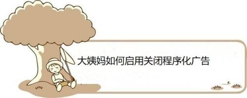 大姨妈如何启用关闭程序化广告