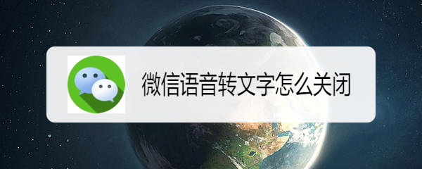 <b>微信语音转文字怎么关闭</b>