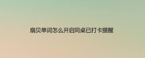 扇贝单词怎么开启同桌已打卡提醒