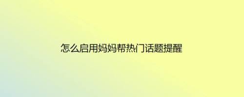 怎么启用妈妈帮热门话题提醒