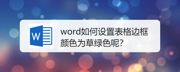 Word如何设置表格边框颜色为草绿色呢 安百知识库