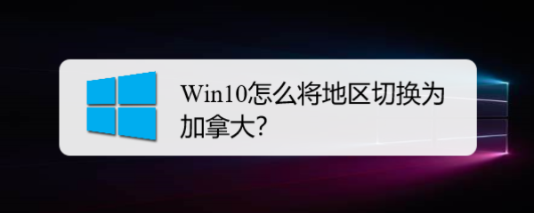 <b>Win10怎么将地区切换为加拿大</b>