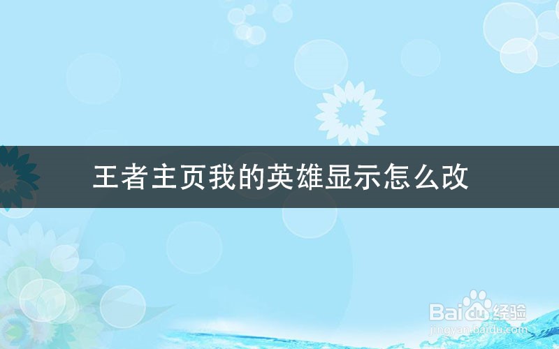 王者主页我的英雄显示怎么改