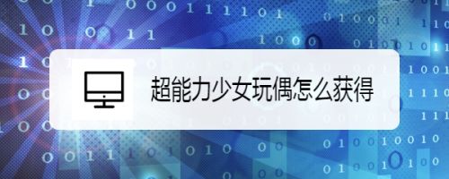 超能力少女玩偶怎么获得 百度经验 超能力少女玩偶怎么获得 百度经验