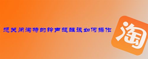 想关闭淘特的铃声提醒该如何操作
