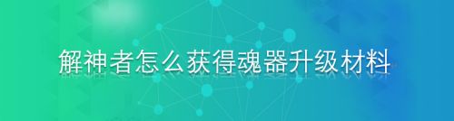 解神者怎么获得魂器升级材料