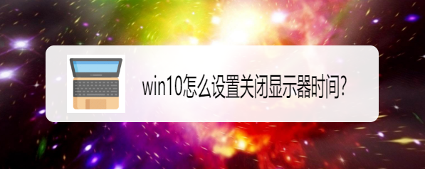 <b>win10怎么设置关闭显示器时间</b>