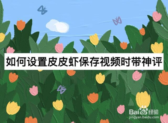 如何设置皮皮虾保存视频时带神评