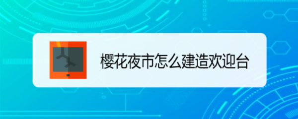 樱花夜市怎么建造欢迎台