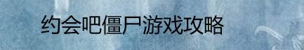 约会吧僵尸游戏攻略