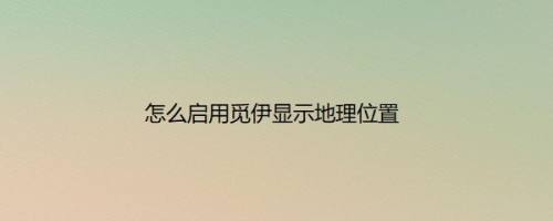 怎么启用觅伊显示地理位置