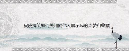 皮皮搞笑如何关闭向他人展示我的点赞和收藏