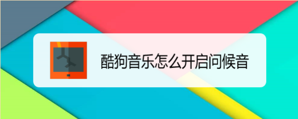 酷狗音乐怎么开启问候音
