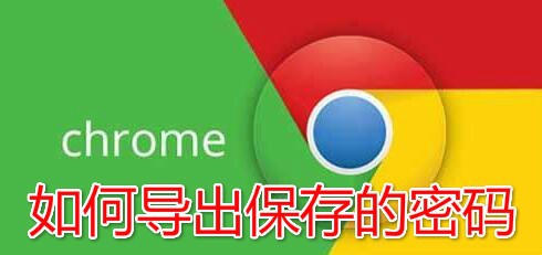 <b>chrome浏览器如何导出保存的密码 怎么管理密码</b>