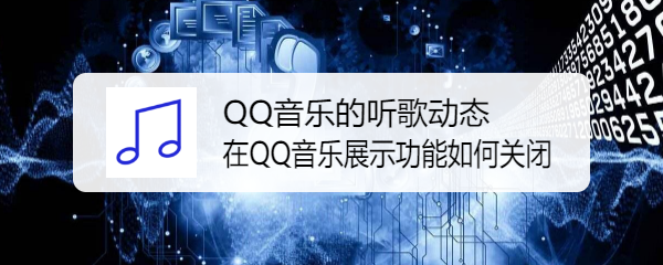 <b>QQ音乐的听歌动态在QQ音乐展示功能如何关闭</b>