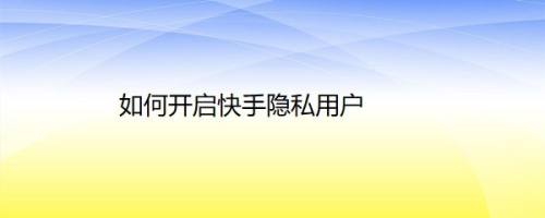 如何开启快手隐私用户