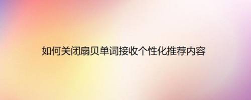 如何关闭扇贝单词接收个性化推荐内容