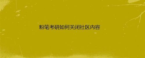 粉笔考研如何关闭社区内容